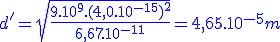 3$\blue{d' = \sqrt{\frac{9.10^9.(4,0.10^{-15})^2}{6,67.10^{-11}}}} = 4,65.10^{-5}m