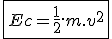 3$\fbox{Ec = \frac{1}{2}.m.v^2}