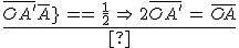 3$\frac{\bar{OA^'}}{\bar{OA}}\,=\,\frac{1}{2}\,\Rightarrow\,2\bar{OA^'}\,=\,\bar{OA}