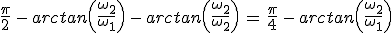 3$\frac{\pi}{2}\,-\,arctan\left(\frac{\omega_2}{\omega_1}\right)\,-\,arctan\left(\frac{\omega_2}{\omega_2}\right)\,=\,\frac{\pi}{4}\,-\,arctan\left(\frac{\omega_2}{\omega_1}\right)