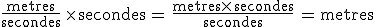 3$\frac{\rm{metres}}{\rm{secondes}}\,\times\,\rm{secondes}\,=\,\frac{\rm{metres}\times\,\rm{secondes}}{\rm{secondes}}\,=\,\rm{metres}