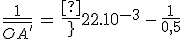 3$\frac{1}{\bar{OA^%27}}\,=\,\frac{1}{22.10^{-3}}\,-\,\frac{1}{0,5}