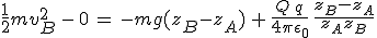 3$\frac{1}{2}mv_B^2\,-\,0\,=\,-mg(z_B-z_A)\,+\,\frac{Q\,q}{4\pi\epsilon_0}\,\frac{z_B-z_A}{z_Az_B}