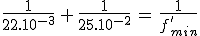 3$\frac{1}{22.10^{-3}}\,+\,\frac{1}{25.10^{-2}}\,=\,\frac{1}{f_{min}^'}