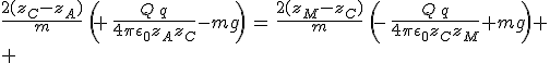 3$\frac{2(z_C-z_A)}{m}\,\left(\,+\,\frac{Q\,q}{4\pi\epsilon_0z_Az_C}-mg\right)\,=\,\frac{2(z_M-z_C)}{m}\,\left(\,-\,\frac{Q\,q}{4\pi\epsilon_0z_Cz_M}+mg\right)
 \\ 