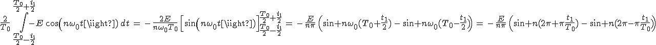 3$\frac{2}{T_0}\,\int_{\frac{T_0}{2}-\frac{t_1}{2}}^{\frac{T_0}{2}+\frac{t_1}{2}}-E\,cos(n\omega_0t)\,dt\,=\,-\,\frac{2E}{n\omega_0T_0}\,\Big[sin(n\omega_0t)\Big]_{\frac{T_0}{2}-\frac{t_1}{2}}^{\frac{T_0}{2}+\frac{t_1}{2}}\,=\,-\,\frac{E}{n\pi}\,\Big(sin n\omega_0(T_0+\frac{t_1}{2})\,-\,sin n\omega_0(T_0-\frac{t_1}{2})\Big)\,=\,-\,\frac{E}{n\pi}\,\Big(sin n(2\pi+\pi\frac{t_1}{T_0})\,-\,sin n(2\pi-\pi\frac{t_1}{T_0})\Big)