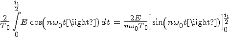 3$\frac{2}{T_0}\,\int_0^{\frac{t_1}{2}}E\,cos(n\omega_0t)\,dt\,=\,\frac{2E}{n\omega_0T_0}\Big[sin(n\omega_0t)\Big]_0^{\frac{t_1}{2}}\,