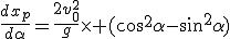 3$\frac{dx_p}{d\alpha}=\frac{2v_0^2}{g}\times (cos^2\alpha-sin^2\alpha)