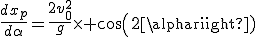 3$\frac{dx_p}{d\alpha}=\frac{2v_0^2}{g}\times cos(2\alpha)