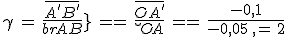 3$\gamma\,=\,\frac{\bar{A^'B^'}}{\bar{AB}}\,=\,\frac{\bar{OA^'}}{\bar{OA}}\,=\,\frac{-0,1}{-0,05}\,=\,2