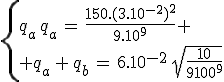 3$\left{{q_a\,q_a\,=\,\frac{150.(3.10^{-2})^2}{9.10^9} \\ q_a\,+\,q_b\,=\,6.10^{-2}\,\sqrt{\frac{10}{9.10^9}}}