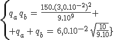 3$\left{{q_a\,q_b\,=\,\frac{150.(3,0.10^{-2})^2}{9.10^9} \\ q_a\,+\,q_b\,=\,6,0.10^{-2}\,\sqrt{\frac{10}{9.10^9}}}