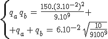 3$\left{{q_a\,q_b\,=\,\frac{150.(3.10^{-2})^2}{9.10^9} \\ q_a\,+\,q_b\,=\,6.10^{-2}\,\sqrt{\frac{10}{9.10^9}}}