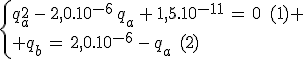 3$\left{{q_a^2\,-\,2,0.10^{-6}\,q_a\,+\,1,5.10^{-11}\,=\,0\,\,\,(1) \\ q_b\,=\,2,0.10^{-6}\,-\,q_a\,\,\,(2)