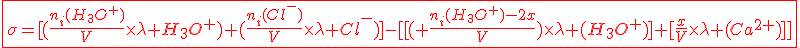 3$\red\fbox{\sigma=[(\frac{n_i(H_3O^+)}{V}\times\lambda H_3O^+)+(\frac{n_i(Cl^-)}{V}\times\lambda Cl^-)]-[[(%20\frac{n_i(H_3O^+)-2x}{V})\times\lambda%20(H_3O^+)]+[\frac{x}{V}\times\lambda%20(Ca^{2+})]]}