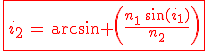 3$\red\fbox{i_2\,=\,\arcsin \(\frac{n_1\,\sin(i_1)}{n_2}\)}