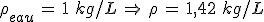 3$\rho_{eau}\,=\,1\,\,kg/L\,\Rightarrow\,\rho\,=\,1,42\,\,kg/L