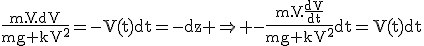 3$\rm\frac{m.V.dV}{mg+kV^2}=-V(t)dt=-dz \Rightarrow -\frac{m.V.\frac{dV}{dt}}{mg+kV^2}dt=V(t)dt