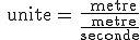 3$\rm{unite}\,=\,\frac{\rm{metre}}{\frac{\rm{metre}}{\rm{seconde}}