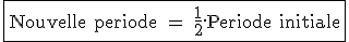 3$\rm \fbox{Nouvelle periode = \fr12.Periode initiale