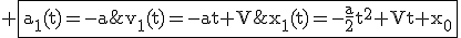 3$\rm%20\fbox{a_1(t)=-a\;\;v_1(t)=-at+V\;\;x_1(t)=-\fra{a}{2}t^2+Vt+x_0