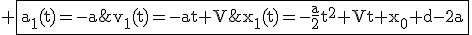 3$\rm \fbox{a_1(t)=-a\;\;v_1(t)=-at+V\;\;x_1(t)=-\fra{a}{2}t^2+Vt+x_0+d-2a