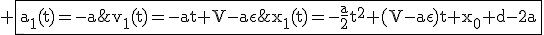 3$\rm%20\fbox{a_1(t)=-a\;\;v_1(t)=-at+V-a\epsilon\;\;x_1(t)=-\fra{a}{2}t^2+(V-a\epsilon)t+x_0+d-2a