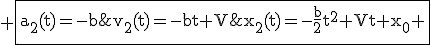 3$\rm%20\fbox{a_2(t)=-b\;\;v_2(t)=-bt+V\;\;x_2(t)=-\fra{b}{2}t^2+Vt+x_0%20\\