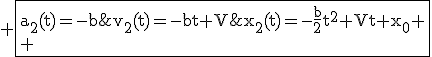 3$\rm \fbox{a_2(t)=-b\;\;v_2(t)=-bt+V\;\;x_2(t)=-\fra{b}{2}t^2+Vt+x_0
 \\ 