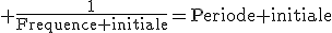 3$\rm \fr{1}{Frequence initiale}=Periode initiale