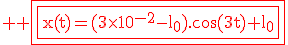 3$\rm \red \fbox{\fbox{x(t)=(3\times10^{-2}-l_0).\cos(3t)+l_0
