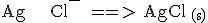 3$\rm Ag^{+} + Cl^- ==> AgCl _{(s)}