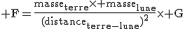 3$\rm F=\frac{masse_{terre}\times masse_{lune}}{(distance_{terre-lune})^{2}}\times G