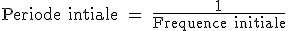 3$\rm Periode intiale = \fr{1}{Frequence initiale}