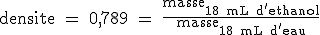 3$\rm densite = 0,789 = \fra{masse_{18 mL d'ethanol}}{masse_{18 mL d'eau}}