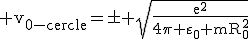 3$\rm v_{0-cercle}=\pm \sqrt{\fr{e^2}{4\pi \varepsilon_0 mR_0^2}