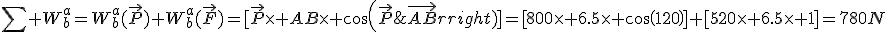 3$\sum W^a_b=W^a_b(\vec{P})+W^a_b(\vec{F})=[\vec{P}\times AB\times cos(\vec{P};\vec{AB})]+[\vec{F}\times AB\times cos(\vec{F};\vec{AB})]=[800\times 6.5\times cos(120)]+[520\times 6.5\times 1]=780N