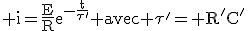 3$\textrm i=\frac{E}{R}e^{-\frac{t}{\tau'}} avec \tau'= R'C'