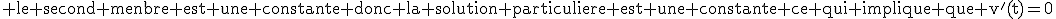 3$\textrm le second menbre est une constante donc la solution particuliere est une constante ce qui implique que v^'(t)=0