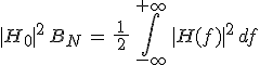 3$|H_0|^2\,B_N\,=\,\frac{\,1\,}{\,2\,}\,\int_{-\infty}^{+\infty}\,|H(f)|^2\,df