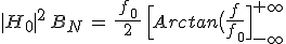 3$|H_0|^2\,B_N\,=\,\frac{\,f_0\,}{\,2\,}\,\Big[Arctan\big(\frac{f}{f_0}\Big]_{-\infty}^{+\infty}