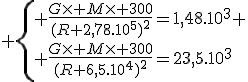 3$ \{{ \frac{G\time M\time 300}{(R+2,78.10^{5})^2}=1,48.10^3 \\ \frac{G\time M\time 300}{(R+6,5.10^{4})^2}=23,5.10^3