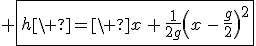 3$ \fbox{h\ =\ x\,+\,\frac{1}{2g}\(x\,-\,\frac{g}{2}\)^2}