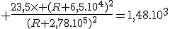 3$ \frac{23,5\time (R+6,5.10^4)^2}{(R+2,78.10^{5})^2}=1,48.10^3