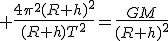 3$ \frac{4\pi^2(R+h)^2}{(R+h)T^2}=\frac{GM}{(R+h)^2}