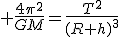 3$ \frac{4\pi^2}{GM}=\frac{T^2}{(R+h)^3}
