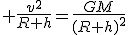 3$ \frac{v^2}{R+h}=\frac{GM}{(R+h)^2}