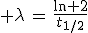 3$ \lambda\,=\,\frac{\ln 2}{t_{1/2}}