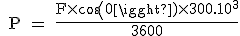 3$ \rm{ P = \frac{F\times cos (0)\times 300.10^3}{3600}