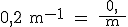 3$ \rm{0,2 m^{-1} = \frac{0,2}{ m }}